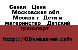 Санки › Цена ­ 2 100 - Московская обл., Москва г. Дети и материнство » Детский транспорт   